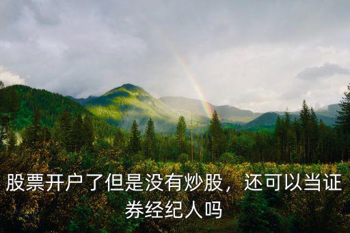股票開戶了但是沒有炒股，還可以當證券經紀人嗎