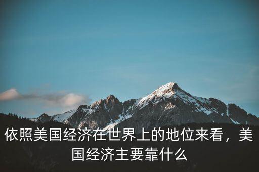 依照美國經(jīng)濟(jì)在世界上的地位來看，美國經(jīng)濟(jì)主要靠什么