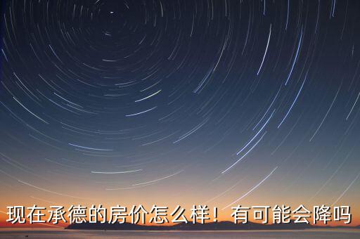 河北承德經濟怎么樣,現在承德的房價怎么樣