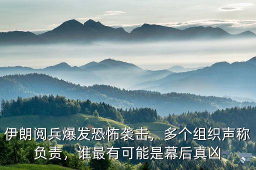 伊朗閱兵爆發恐怖襲擊，多個組織聲稱負責，誰最有可能是幕后真兇