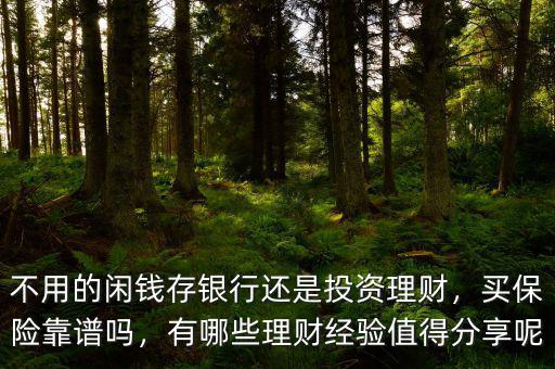 不用的閑錢(qián)存銀行還是投資理財(cái)，買(mǎi)保險(xiǎn)靠譜嗎，有哪些理財(cái)經(jīng)驗(yàn)值得分享呢