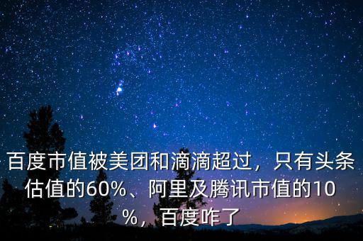 百度市值被美團和滴滴超過，只有頭條估值的60%、阿里及騰訊市值的10%，百度咋了