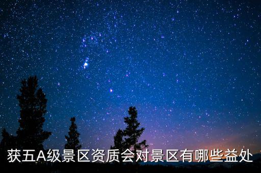 獲五A級景區資質會對景區有哪些益處