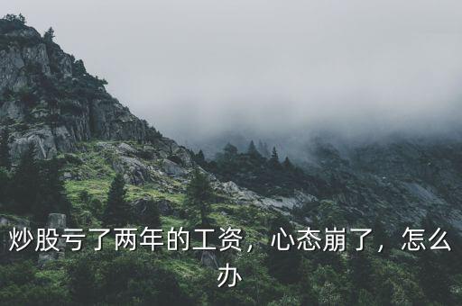 炒股虧了兩年的工資，心態(tài)崩了，怎么辦