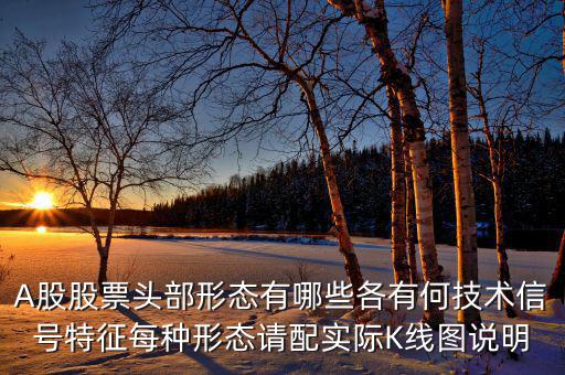 A股股票頭部形態(tài)有哪些各有何技術(shù)信號特征每種形態(tài)請配實(shí)際K線圖說明