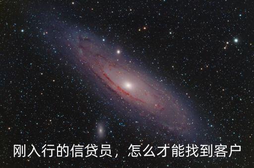 信貸員怎么開發渠道,剛入行的信貸員
