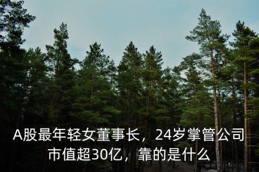 A股最年輕女董事長，24歲掌管公司市值超30億，靠的是什么