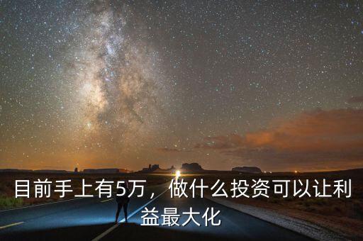 目前手上有5萬(wàn)，做什么投資可以讓利益最大化
