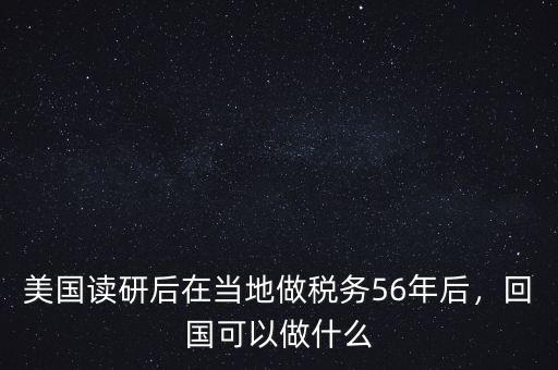 美國讀研后在當地做稅務56年后，回國可以做什么