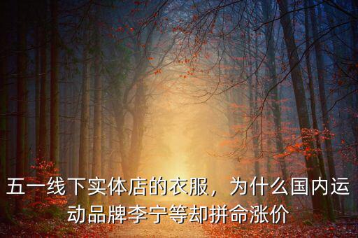 五一線下實體店的衣服，為什么國內運動品牌李寧等卻拼命漲價