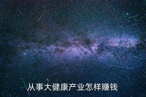 從事大健康產業怎樣賺錢