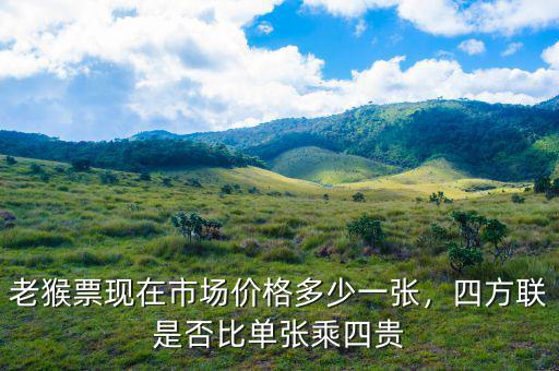 老猴票現在市場價格多少一張，四方聯是否比單張乘四貴