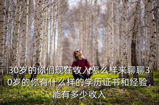 30歲的你們現在收入怎么樣來聊聊30歲的你有什么樣的學歷證書和經驗，能有多少收入