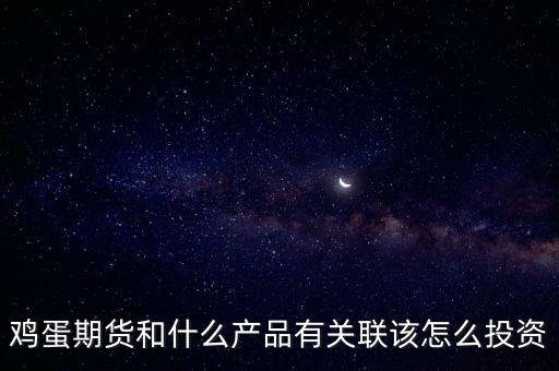 雞蛋期貨和什么產品有關聯該怎么投資