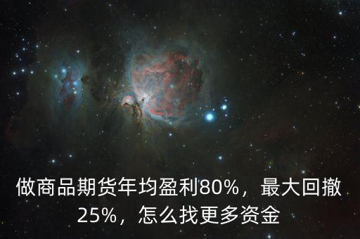 做商品期貨年均盈利80%，最大回撤25%，怎么找更多資金