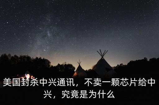 美國(guó)封殺中興通訊，不賣(mài)一顆芯片給中興，究竟是為什么