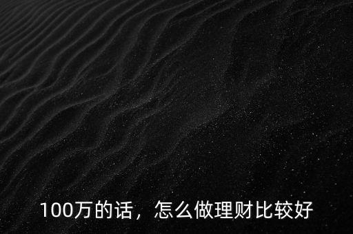 100萬的話，怎么做理財比較好