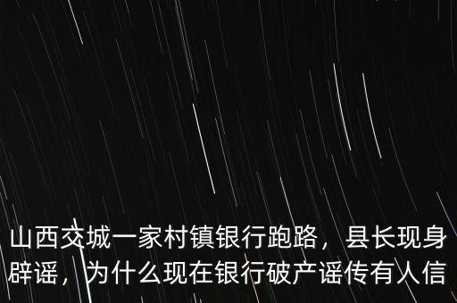 山西交城一家村鎮銀行跑路，縣長現身辟謠，為什么現在銀行破產謠傳有人信