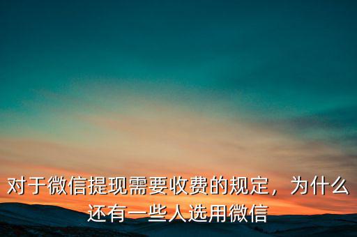 對于微信提現需要收費的規定，為什么還有一些人選用微信
