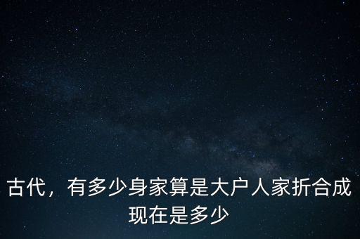 古代，有多少身家算是大戶人家折合成現在是多少