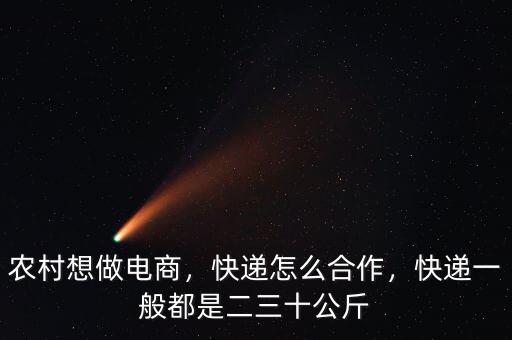 農村想做電商，快遞怎么合作，快遞一般都是二三十公斤