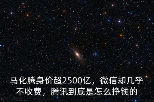 馬化騰身價(jià)超2500億，微信卻幾乎不收費(fèi)，騰訊到底是怎么掙錢的