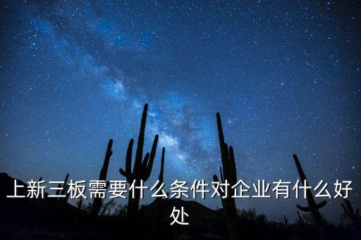企業掛牌新三板有什么好處,上新三板需要什么條件