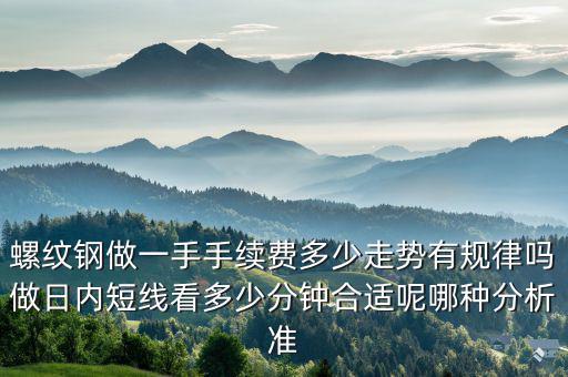 螺紋鋼手續費怎么算,發現螺紋鋼建倉手續費20塊