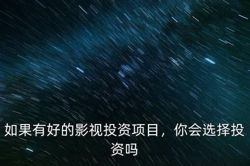 如果有好的影視投資項目，你會選擇投資嗎