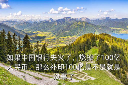 如果中國銀行失火了，燒掉了100億人民幣，那么補印100億是不是就是沒事了