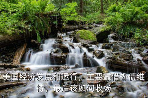 美國經濟發展和運行，主要靠借外債維持，最后該如何收場