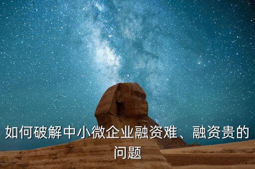 如何破解中小微企業(yè)融資難、融資貴的問(wèn)題