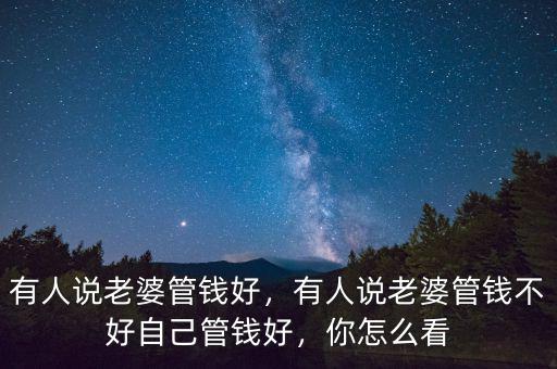 有人說老婆管錢好，有人說老婆管錢不好自己管錢好，你怎么看