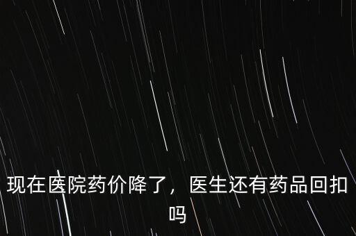 現在醫院藥價降了，醫生還有藥品回扣嗎