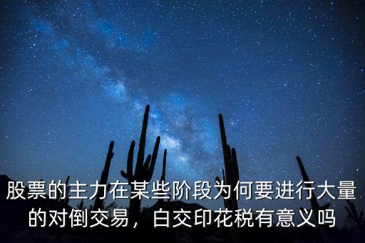股票的主力在某些階段為何要進行大量的對倒交易，白交印花稅有意義嗎