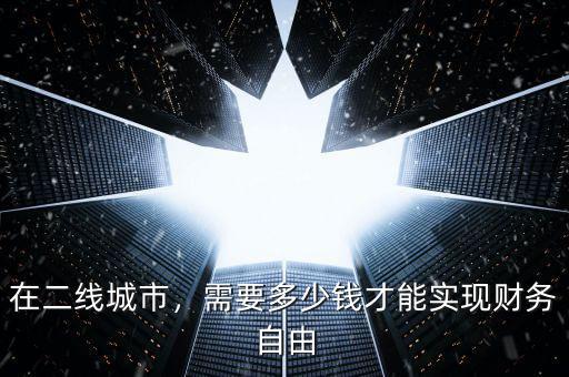 在二線城市，需要多少錢才能實現(xiàn)財務(wù)自由