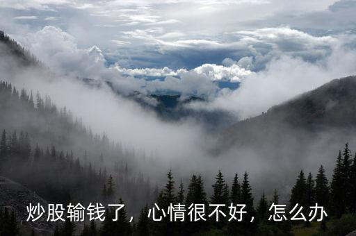 炒股輸錢了，心情很不好，怎么辦