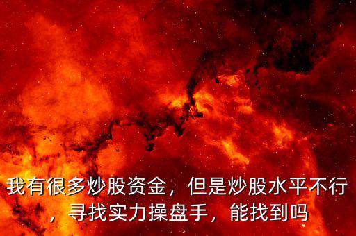 我有很多炒股資金，但是炒股水平不行，尋找實力操盤手，能找到嗎