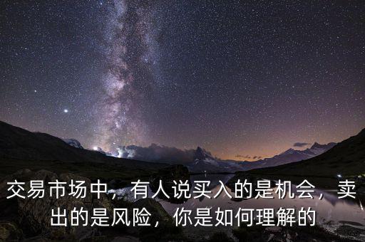 交易市場中，有人說買入的是機會，賣出的是風(fēng)險，你是如何理解的