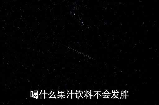 什么飲料增肥,喝什么果汁飲料不會發胖