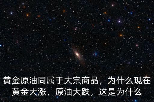 黃金原油同屬于大宗商品，為什么現在黃金大漲，原油大跌，這是為什么