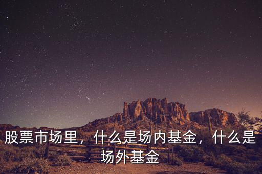 股票市場里，什么是場內基金，什么是場外基金