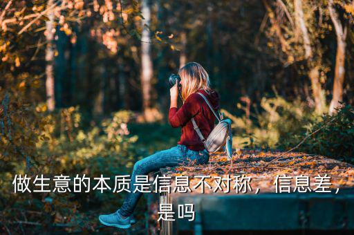 信息不對稱怎么賺錢,做生意的本質是信息不對稱