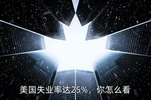 美國失業率達25%，你怎么看