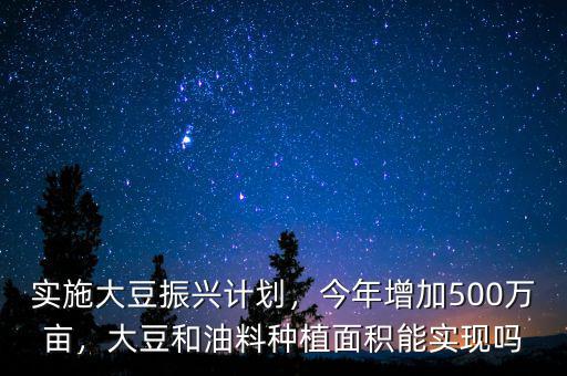 實施大豆振興計劃，今年增加500萬畝，大豆和油料種植面積能實現(xiàn)嗎
