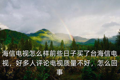 海信電視怎么樣前些日子買了臺海信電視，好多人評論電視質量不好，怎么回事