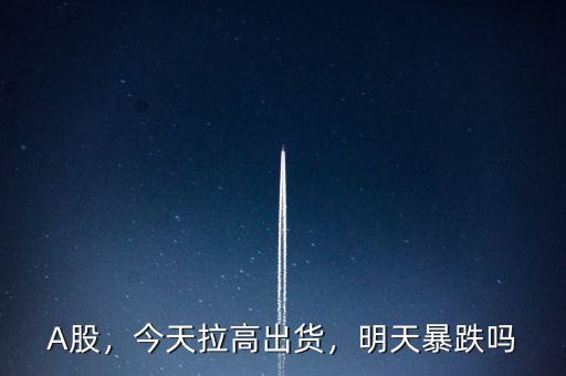 A股，今天拉高出貨，明天暴跌嗎