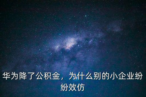 華為降了公積金，為什么別的小企業紛紛效仿