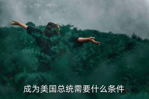 美國當官要什么條件,成為美國總統需要什么條件