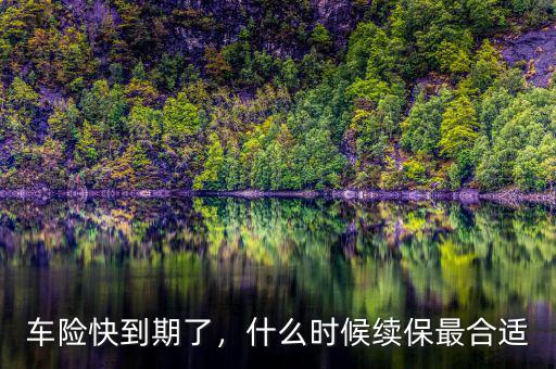 車險一般什么時候到期,什么時候續保最合適